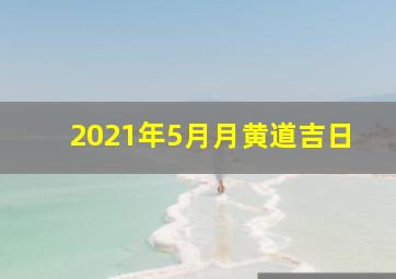 2021年5月月黄道吉日