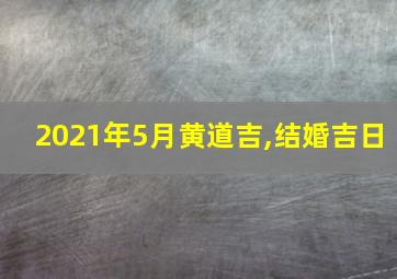 2021年5月黄道吉,结婚吉日