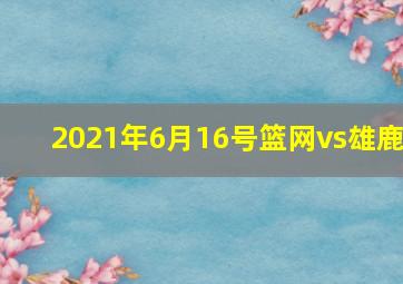 2021年6月16号篮网vs雄鹿