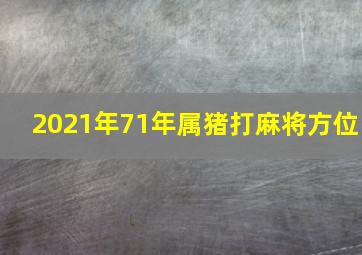 2021年71年属猪打麻将方位