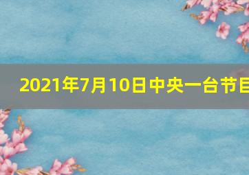 2021年7月10日中央一台节目