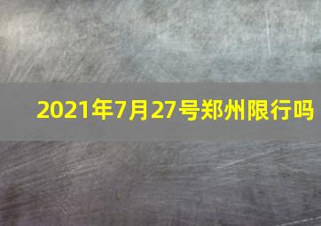 2021年7月27号郑州限行吗