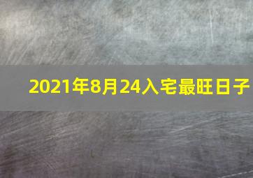 2021年8月24入宅最旺日子