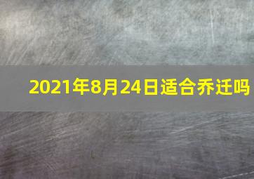 2021年8月24日适合乔迁吗