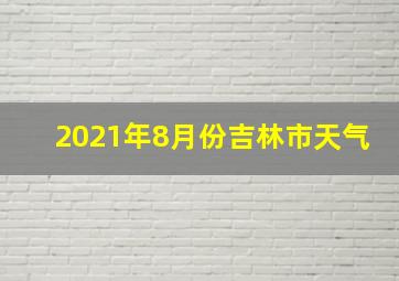 2021年8月份吉林市天气