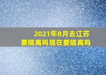 2021年8月去江苏要隔离吗现在要隔离吗