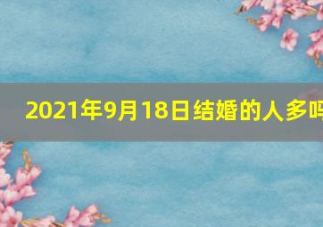 2021年9月18日结婚的人多吗