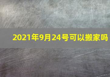 2021年9月24号可以搬家吗