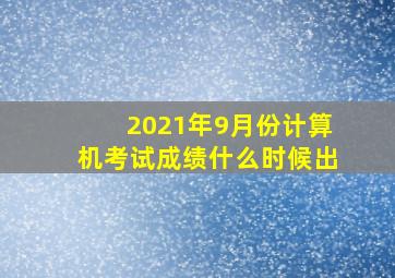 2021年9月份计算机考试成绩什么时候出