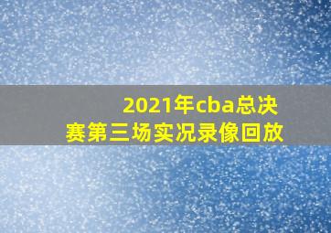 2021年cba总决赛第三场实况录像回放