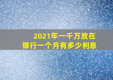 2021年一千万放在银行一个月有多少利息