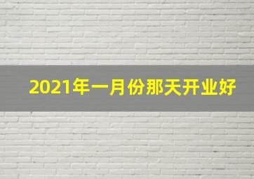 2021年一月份那天开业好