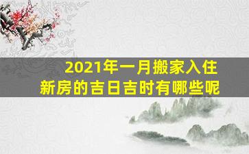 2021年一月搬家入住新房的吉日吉时有哪些呢