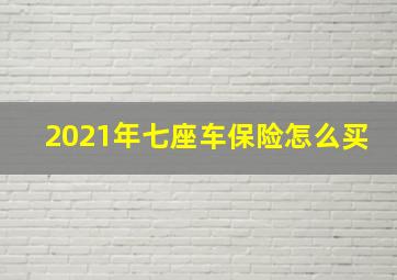 2021年七座车保险怎么买