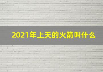 2021年上天的火箭叫什么