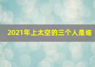 2021年上太空的三个人是谁