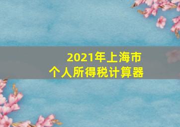 2021年上海市个人所得税计算器