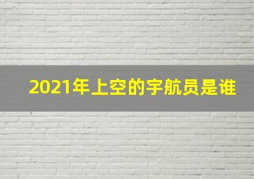 2021年上空的宇航员是谁