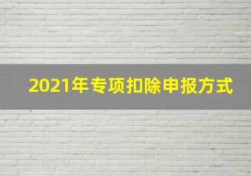 2021年专项扣除申报方式