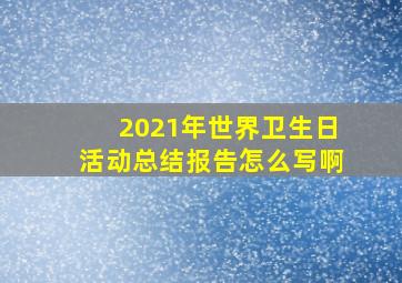 2021年世界卫生日活动总结报告怎么写啊