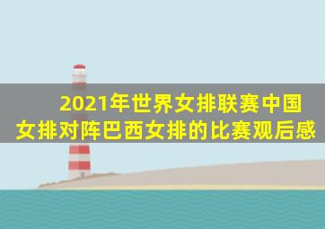 2021年世界女排联赛中国女排对阵巴西女排的比赛观后感