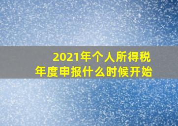 2021年个人所得税年度申报什么时候开始