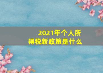 2021年个人所得税新政策是什么