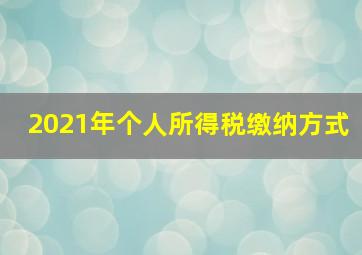 2021年个人所得税缴纳方式