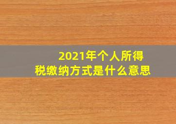 2021年个人所得税缴纳方式是什么意思