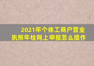 2021年个体工商户营业执照年检网上申报怎么操作