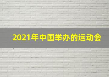 2021年中国举办的运动会