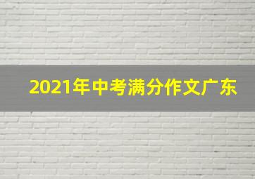 2021年中考满分作文广东