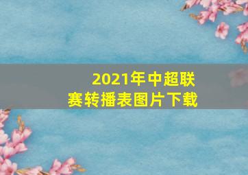 2021年中超联赛转播表图片下载