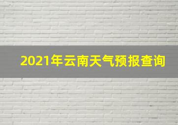 2021年云南天气预报查询