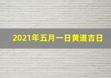 2021年五月一日黄道吉日