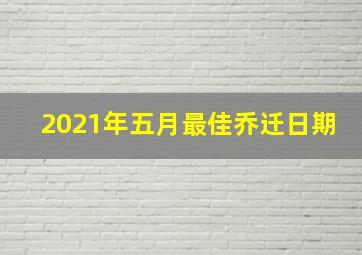 2021年五月最佳乔迁日期