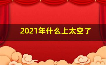 2021年什么上太空了