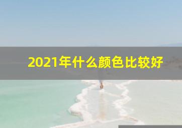 2021年什么颜色比较好