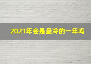 2021年会是最冷的一年吗