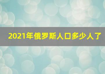 2021年俄罗斯人口多少人了