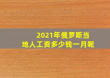 2021年俄罗斯当地人工资多少钱一月呢