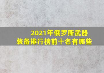 2021年俄罗斯武器装备排行榜前十名有哪些