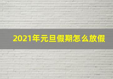 2021年元旦假期怎么放假