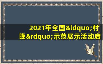 2021年全国“村晚”示范展示活动启动