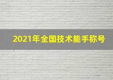 2021年全国技术能手称号