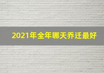 2021年全年哪天乔迁最好