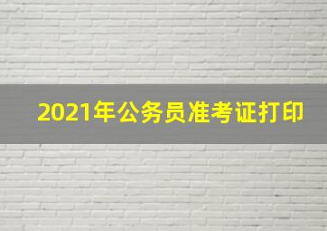 2021年公务员准考证打印