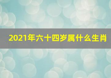 2021年六十四岁属什么生肖