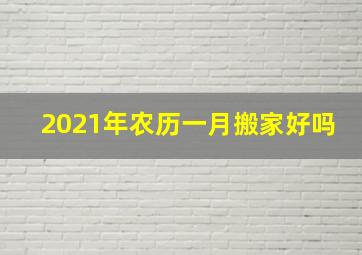 2021年农历一月搬家好吗