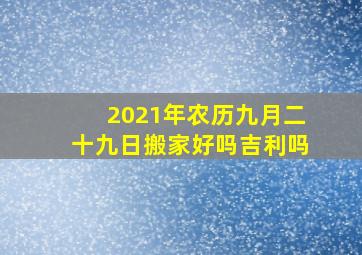 2021年农历九月二十九日搬家好吗吉利吗